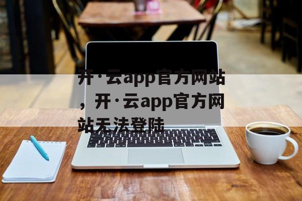 开·云app官方网站，开·云app官方网站无法登陆